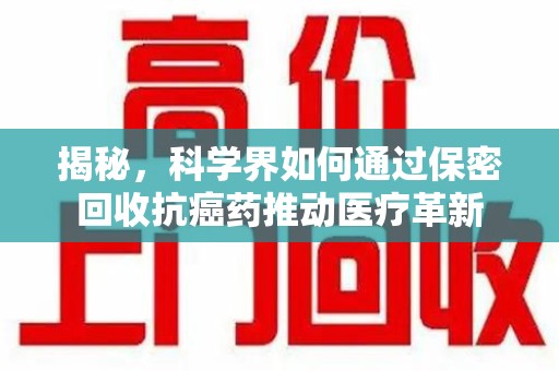 中山揭秘，科学界如何通过保密回收抗癌药推动医疗革新