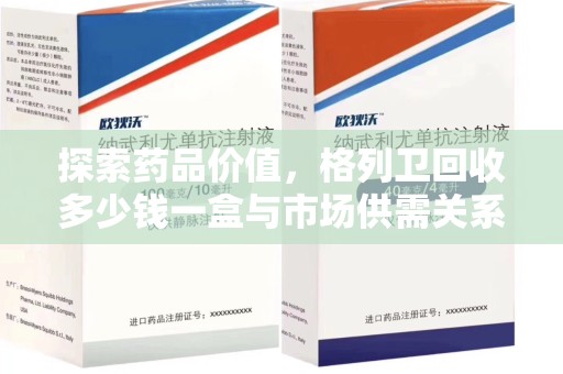 中山探索药品价值，格列卫回收多少钱一盒与市场供需关系的深度解析