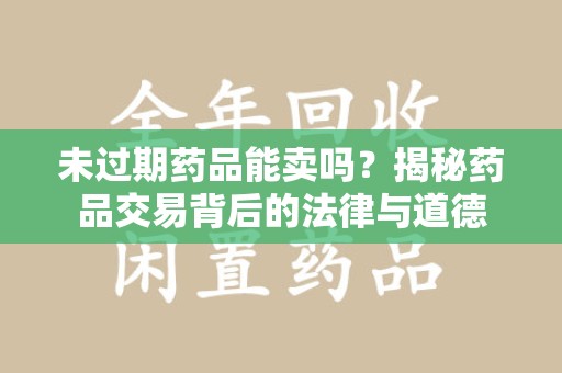 中山未过期药品能卖吗？揭秘药品交易背后的法律与道德