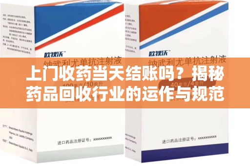 中山上门收药当天结账吗？揭秘药品回收行业的运作与规范