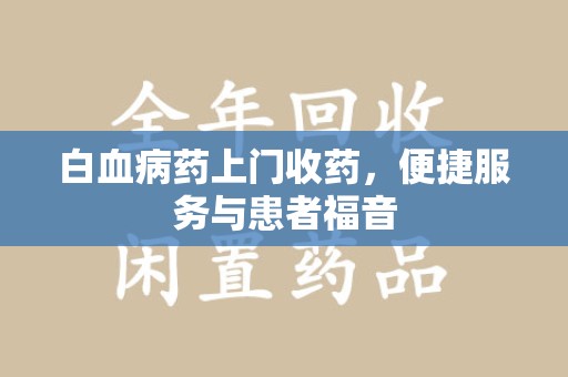 中山白血病药上门收药，便捷服务与患者福音