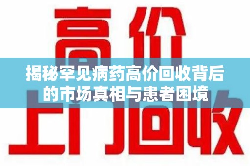 中山揭秘罕见病药高价回收背后的市场真相与患者困境