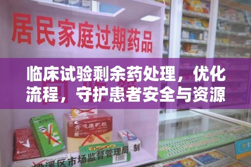 中山临床试验剩余药处理，优化流程，守护患者安全与资源利用