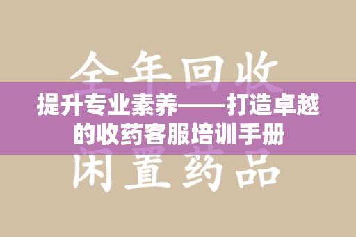 中山提升专业素养——打造卓越的收药客服培训手册