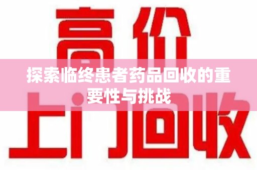 中山探索临终患者药品回收的重要性与挑战