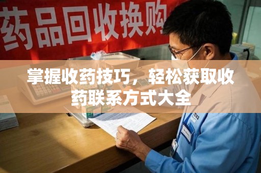 中山掌握收药技巧，轻松获取收药联系方式大全