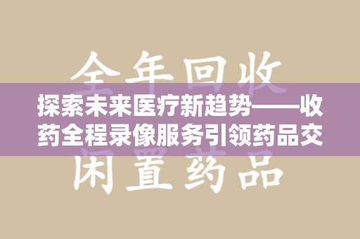 中山探索未来医疗新趋势——收药全程录像服务引领药品交付安全新篇章
