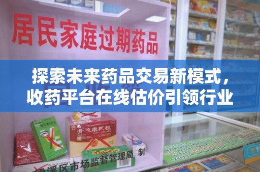中山探索未来药品交易新模式，收药平台在线估价引领行业变革