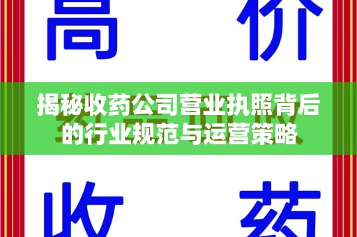 中山揭秘收药公司营业执照背后的行业规范与运营策略