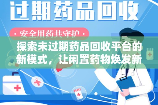 中山探索未过期药品回收平台的新模式，让闲置药物焕发新生