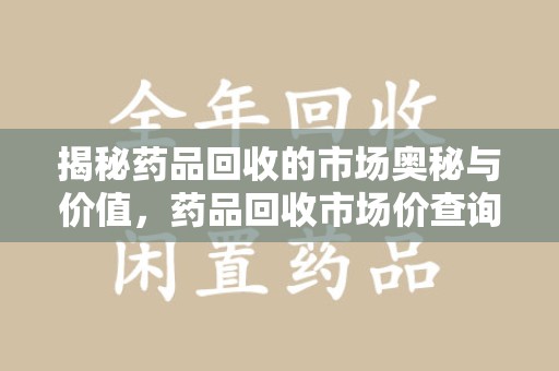 中山揭秘药品回收的市场奥秘与价值，药品回收市场价查询的新趋势