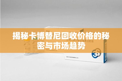 中山揭秘卡博替尼回收价格的秘密与市场趋势