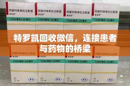 中山特罗凯回收微信，连接患者与药物的桥梁