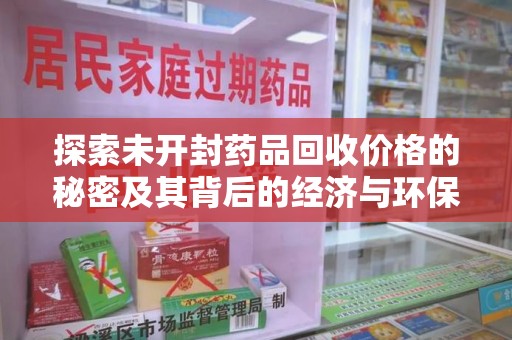 中山探索未开封药品回收价格的秘密及其背后的经济与环保价值