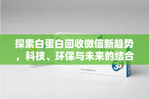 中山探索白蛋白回收微信新趋势，科技、环保与未来的结合