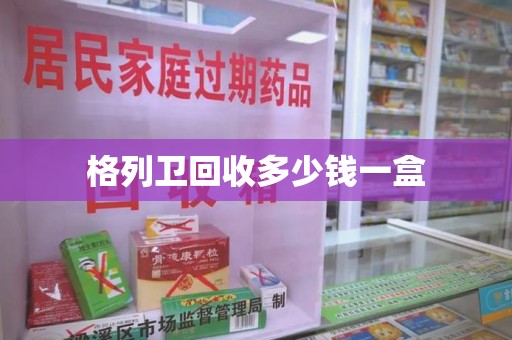 中山格列卫回收多少钱一盒