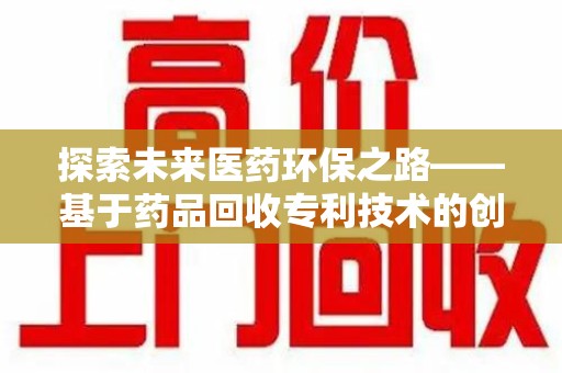 中山探索未来医药环保之路——基于药品回收专利技术的创新与发展