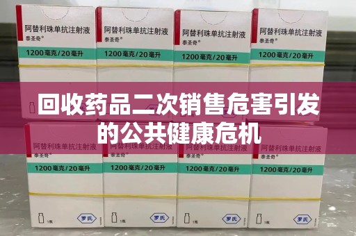 中山回收药品二次销售危害引发的公共健康危机