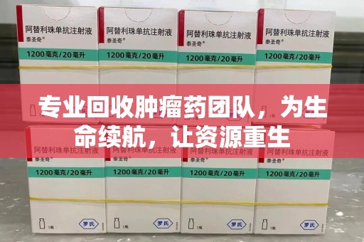 中山专业回收肿瘤药团队，为生命续航，让资源重生