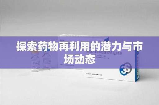 中山探索药物再利用的潜力与市场动态