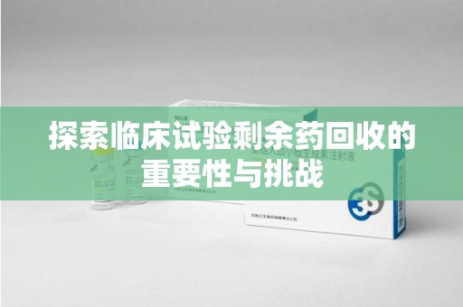 中山探索临床试验剩余药回收的重要性与挑战