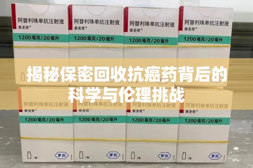 中山揭秘保密回收抗癌药背后的科学与伦理挑战