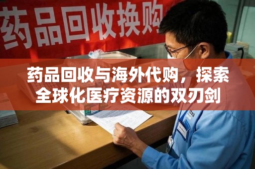 中山药品回收与海外代购，探索全球化医疗资源的双刃剑