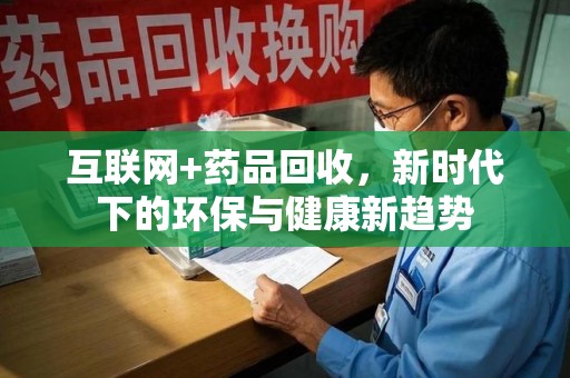 中山互联网+药品回收，新时代下的环保与健康新趋势