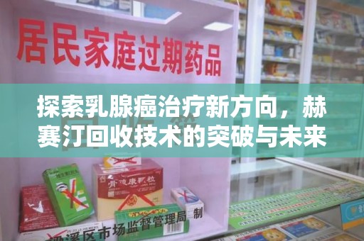中山探索乳腺癌治疗新方向，赫赛汀回收技术的突破与未来