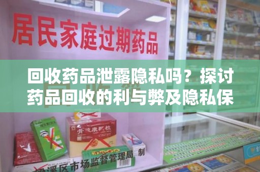 中山回收药品泄露隐私吗？探讨药品回收的利与弊及隐私保护措施