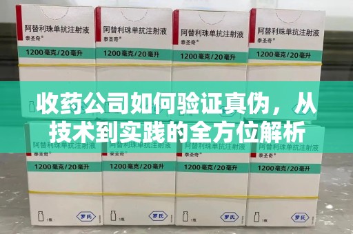 中山收药公司如何验证真伪，从技术到实践的全方位解析