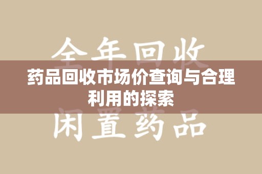 中山药品回收市场价查询与合理利用的探索