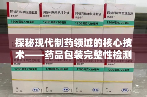 中山探秘现代制药领域的核心技术——药品包装完整性检测的科学与应用
