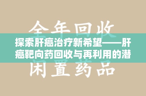 中山探索肝癌治疗新希望——肝癌靶向药回收与再利用的潜力