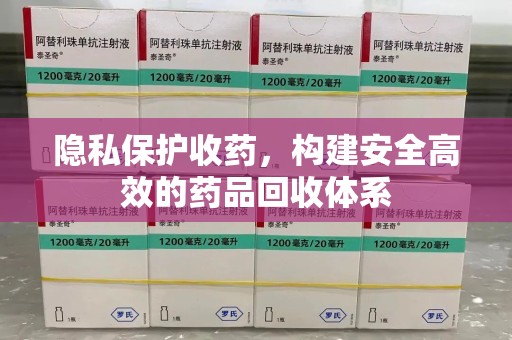 中山隐私保护收药，构建安全高效的药品回收体系