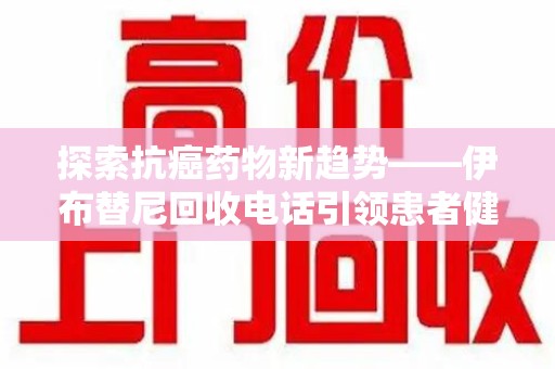 中山探索抗癌药物新趋势——伊布替尼回收电话引领患者健康管理新篇章