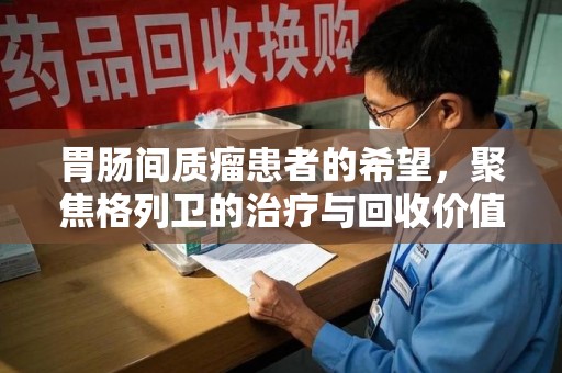 中山胃肠间质瘤患者的希望，聚焦格列卫的治疗与回收价值