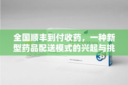 中山全国顺丰到付收药，一种新型药品配送模式的兴起与挑战