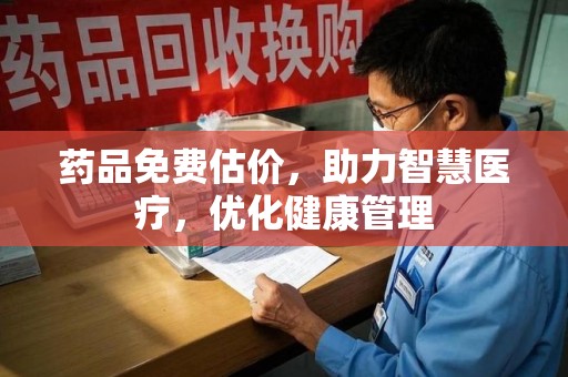 中山药品免费估价，助力智慧医疗，优化健康管理