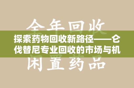 中山探索药物回收新路径——仑伐替尼专业回收的市场与机遇
