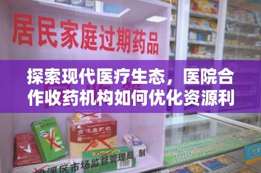 中山探索现代医疗生态，医院合作收药机构如何优化资源利用
