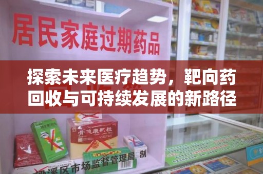 中山探索未来医疗趋势，靶向药回收与可持续发展的新路径