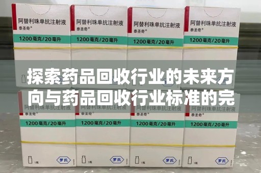 中山探索药品回收行业的未来方向与药品回收行业标准的完善
