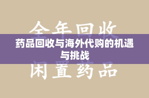 中山药品回收与海外代购的机遇与挑战