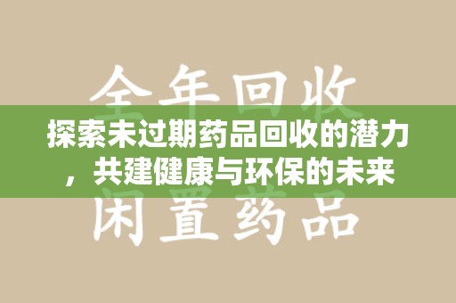 中山探索未过期药品回收的潜力，共建健康与环保的未来