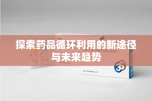 中山探索药品循环利用的新途径与未来趋势
