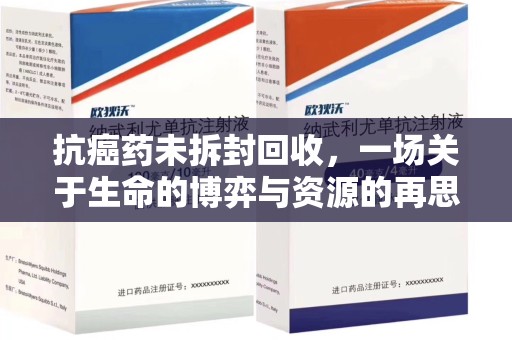 中山抗癌药未拆封回收，一场关于生命的博弈与资源的再思考