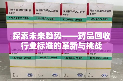 中山探索未来趋势——药品回收行业标准的革新与挑战