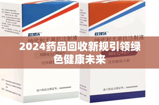 中山2024药品回收新规引领绿色健康未来