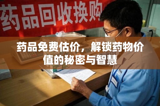 中山药品免费估价，解锁药物价值的秘密与智慧